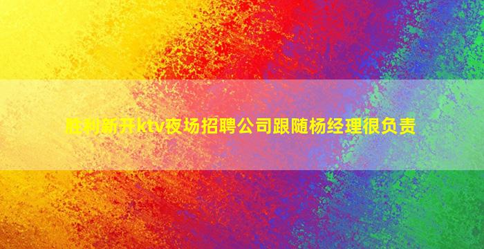 胜利新开ktv夜场招聘公司跟随杨经理很负责